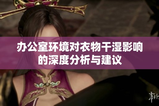 办公室环境对衣物干湿影响的深度分析与建议