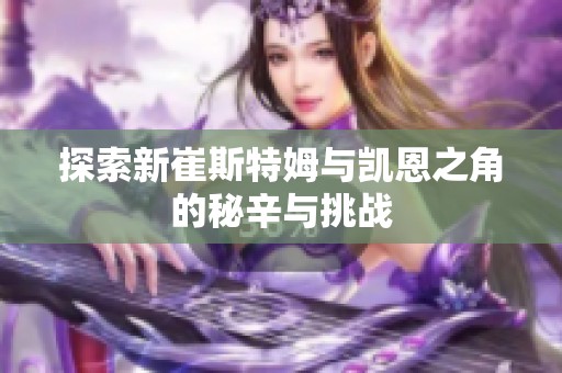 探索新崔斯特姆与凯恩之角的秘辛与挑战