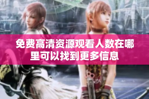 免费高清资源观看人数在哪里可以找到更多信息