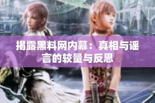揭露黑料网内幕：真相与谣言的较量与反思