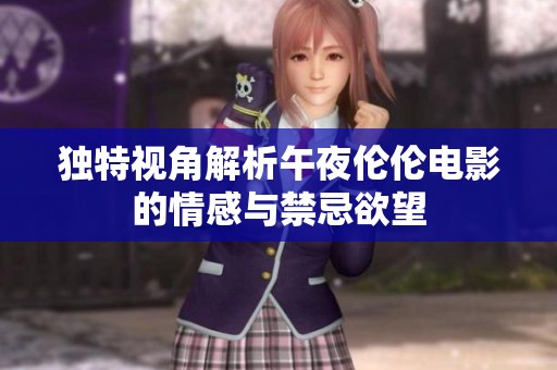 独特视角解析午夜伦伦电影的情感与禁忌欲望