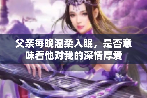父亲每晚温柔入眠，是否意味着他对我的深情厚爱