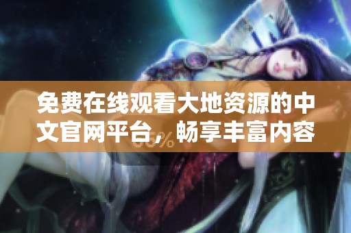 免费在线观看大地资源的中文官网平台，畅享丰富内容