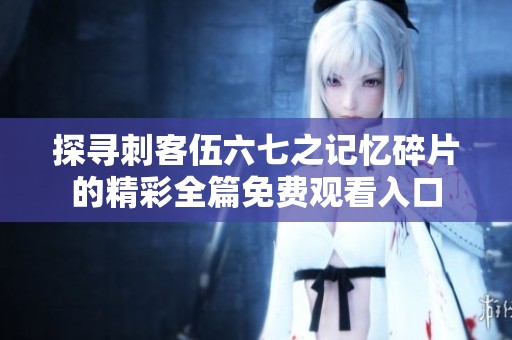 探寻刺客伍六七之记忆碎片的精彩全篇免费观看入口