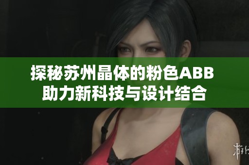 探秘苏州晶体的粉色ABB 助力新科技与设计结合
