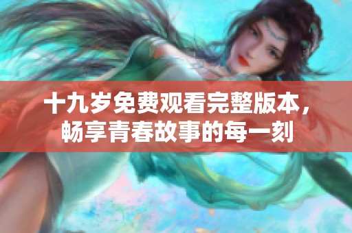 十九岁免费观看完整版本，畅享青春故事的每一刻