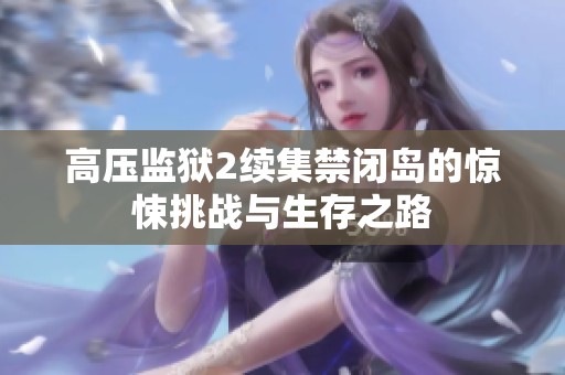 高压监狱2续集禁闭岛的惊悚挑战与生存之路