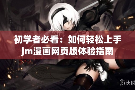 初学者必看：如何轻松上手jm漫画网页版体验指南