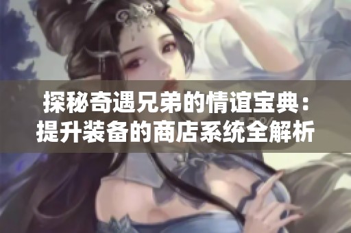 探秘奇遇兄弟的情谊宝典：提升装备的商店系统全解析