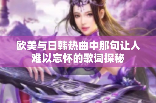 欧美与日韩热曲中那句让人难以忘怀的歌词探秘