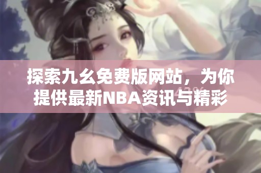 探索九幺免费版网站，为你提供最新NBA资讯与精彩赛事直播