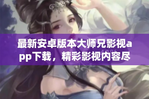 最新安卓版本大师兄影视app下载，精彩影视内容尽在掌握！