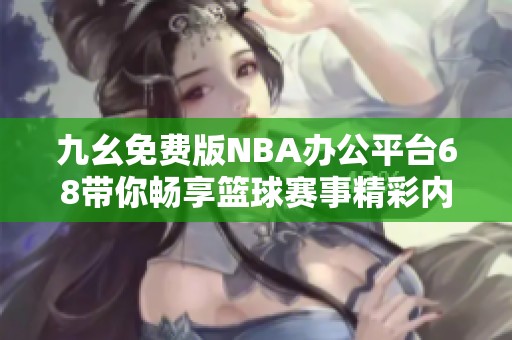 九幺免费版NBA办公平台68带你畅享篮球赛事精彩内容