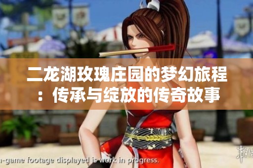 二龙湖玫瑰庄园的梦幻旅程：传承与绽放的传奇故事