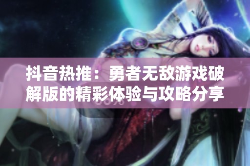 抖音热推：勇者无敌游戏破解版的精彩体验与攻略分享