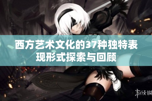 西方艺术文化的37种独特表现形式探索与回顾