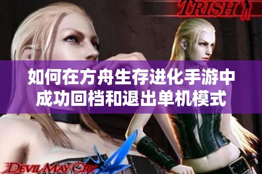 如何在方舟生存进化手游中成功回档和退出单机模式