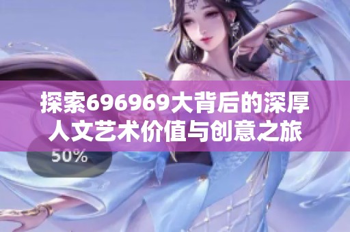探索696969大背后的深厚人文艺术价值与创意之旅