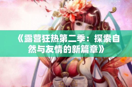 《露营狂热第二季：探索自然与友情的新篇章》