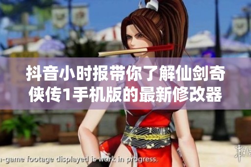 抖音小时报带你了解仙剑奇侠传1手机版的最新修改器资讯