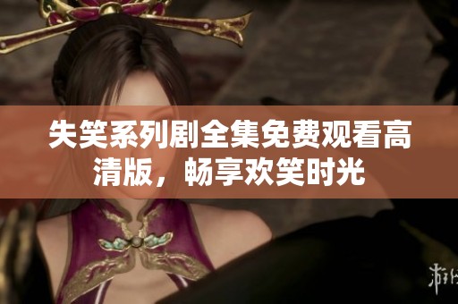 失笑系列剧全集免费观看高清版，畅享欢笑时光