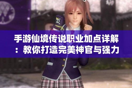 手游仙境传说职业加点详解：教你打造完美神官与强力魔法师