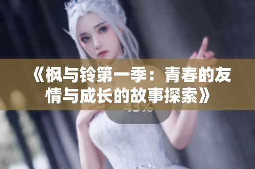 《枫与铃第一季：青春的友情与成长的故事探索》