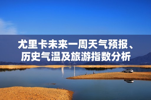 尤里卡未来一周天气预报、历史气温及旅游指数分析
