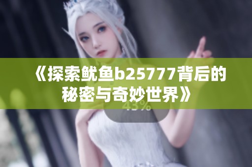 《探索鱿鱼b25777背后的秘密与奇妙世界》