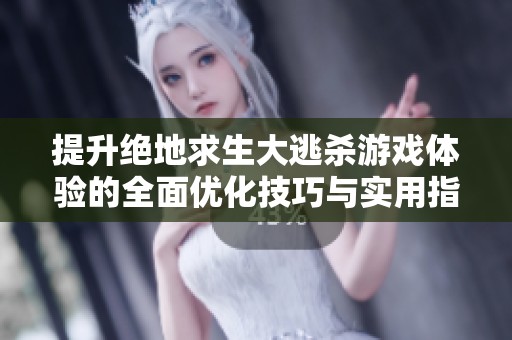 提升绝地求生大逃杀游戏体验的全面优化技巧与实用指南