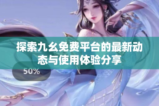 探索九幺免费平台的最新动态与使用体验分享