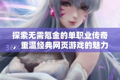 探索无需氪金的单职业传奇，重温经典网页游戏的魅力之旅