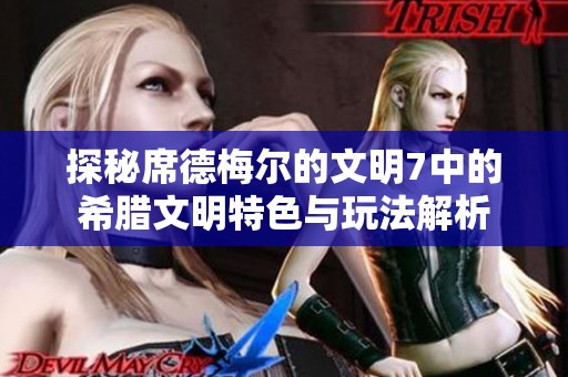 探秘席德梅尔的文明7中的希腊文明特色与玩法解析