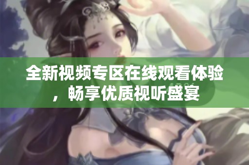 全新视频专区在线观看体验，畅享优质视听盛宴