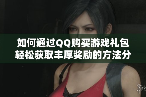 如何通过QQ购买游戏礼包轻松获取丰厚奖励的方法分享