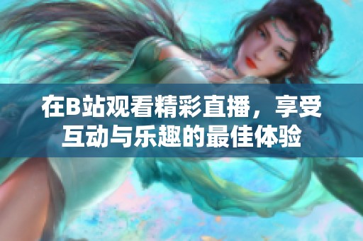 在B站观看精彩直播，享受互动与乐趣的最佳体验