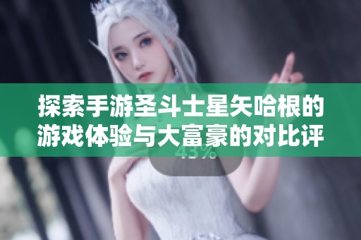 探索手游圣斗士星矢哈根的游戏体验与大富豪的对比评测