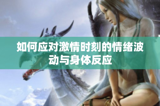 如何应对激情时刻的情绪波动与身体反应