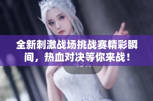 全新刺激战场挑战赛精彩瞬间，热血对决等你来战！