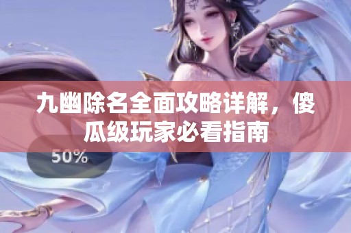 九幽除名全面攻略详解，傻瓜级玩家必看指南