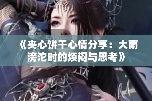 《夹心饼干心情分享：大雨滂沱时的烦闷与思考》