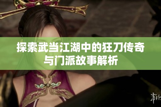 探索武当江湖中的狂刀传奇与门派故事解析
