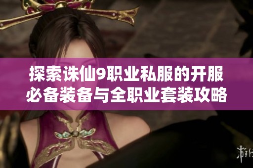 探索诛仙9职业私服的开服必备装备与全职业套装攻略