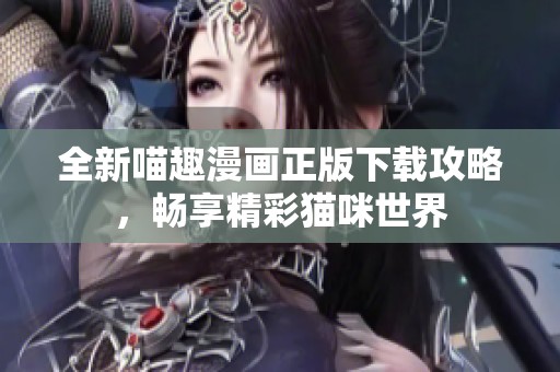 全新喵趣漫画正版下载攻略，畅享精彩猫咪世界
