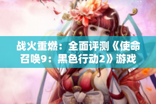 战火重燃：全面评测《使命召唤9：黑色行动2》游戏魅力