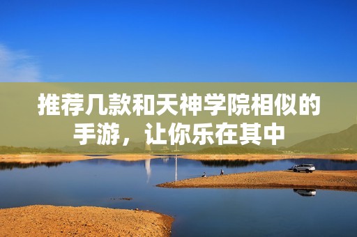 推荐几款和天神学院相似的手游，让你乐在其中