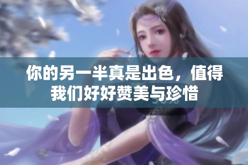 你的另一半真是出色，值得我们好好赞美与珍惜