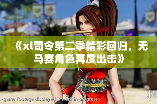 《xl司令第二季精彩回归，无马赛角色再度出击》