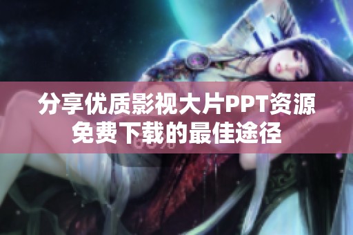 分享优质影视大片PPT资源免费下载的最佳途径
