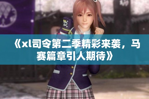《xl司令第二季精彩来袭，马赛篇章引人期待》